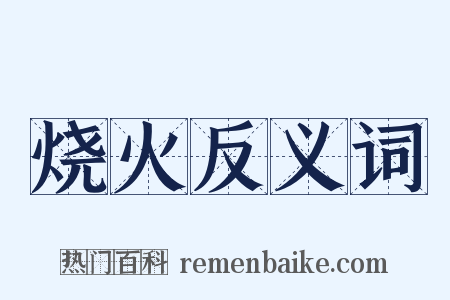烧火反义词是什么意思的图片